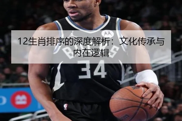 12生肖排序的深度解析：文化传承与内在逻辑