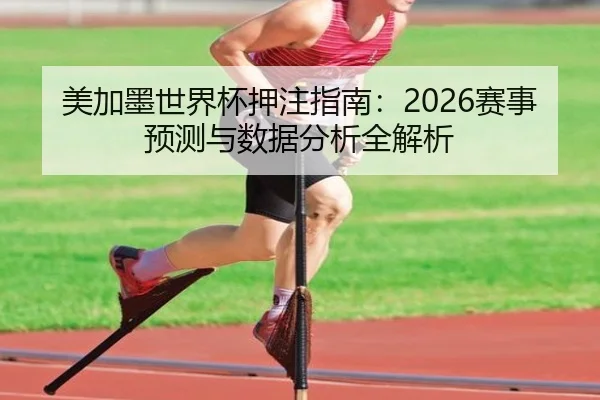美加墨世界杯押注指南：2026赛事预测与数据分析全解析