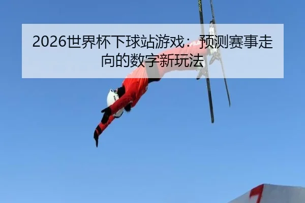 2026世界杯下球站游戏：预测赛事走向的数字新玩法