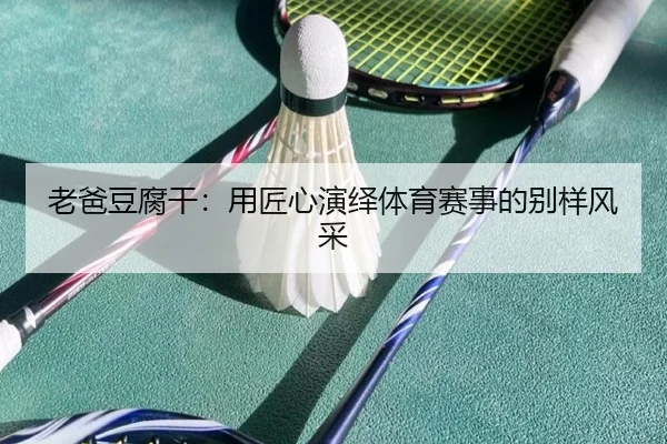 老爸豆腐干：用匠心演绎体育赛事的别样风采