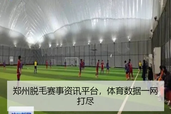 郑州脱毛赛事资讯平台，体育数据一网打尽